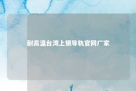 耐高温台湾上银导轨官网厂家 
